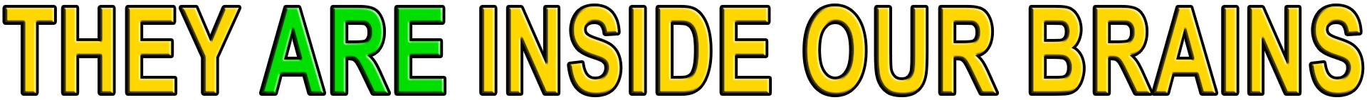 THEY ARE INSIDE OUR BRAINS